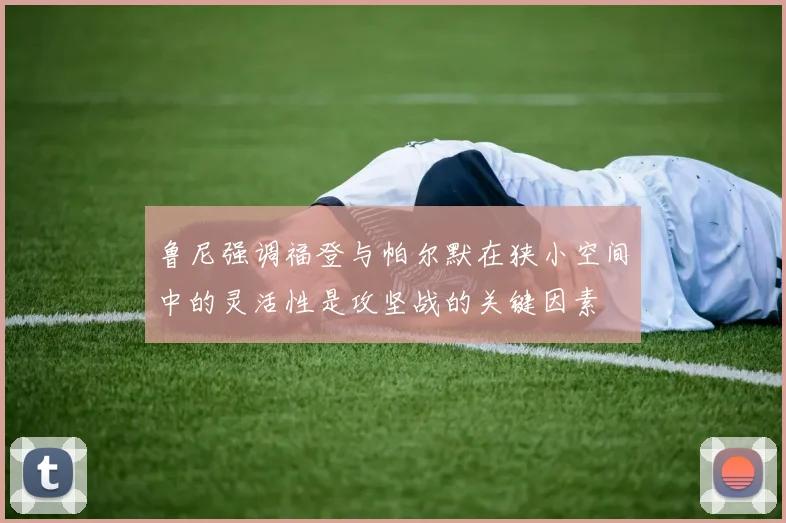 鲁尼强调福登与帕尔默在狭小空间中的灵活性是攻坚战的关键因素