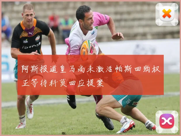 阿斯报道皇马尚未激活帕斯回购权正等待科莫回应提案