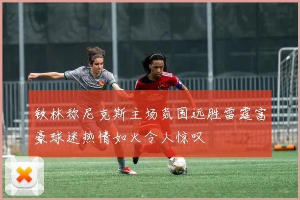 铁林称尼克斯主场氛围远胜雷霆富豪球迷热情如火令人惊叹