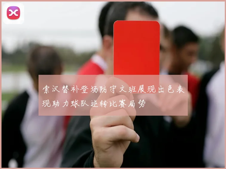 索汉替补登场防守文班展现出色表现助力球队逆转比赛局势