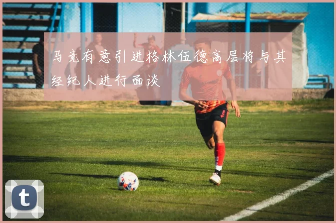 马竞有意引进格林伍德高层将与其经纪人进行面谈