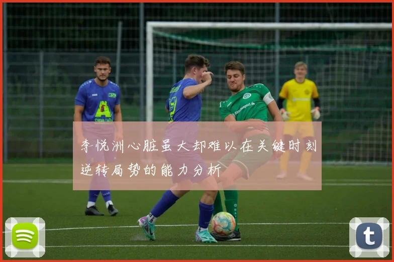 李悦洲心脏虽大却难以在关键时刻逆转局势的能力分析