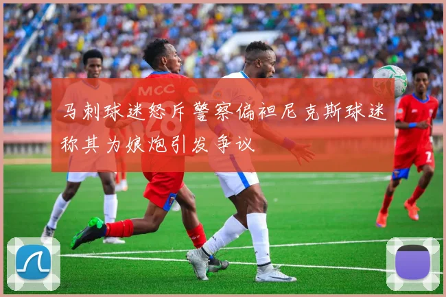 马刺球迷怒斥警察偏袒尼克斯球迷称其为娘炮引发争议