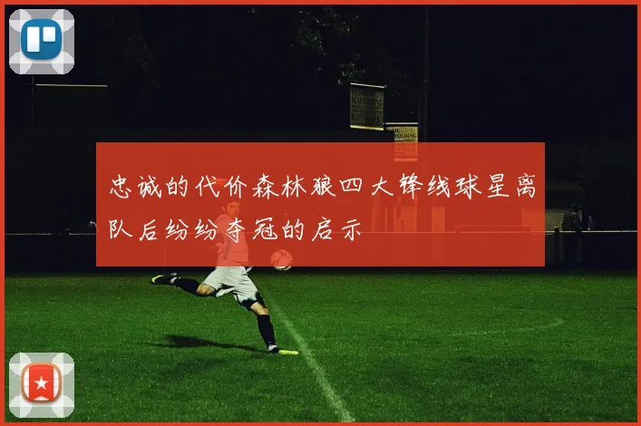 忠诚的代价森林狼四大锋线球星离队后纷纷夺冠的启示